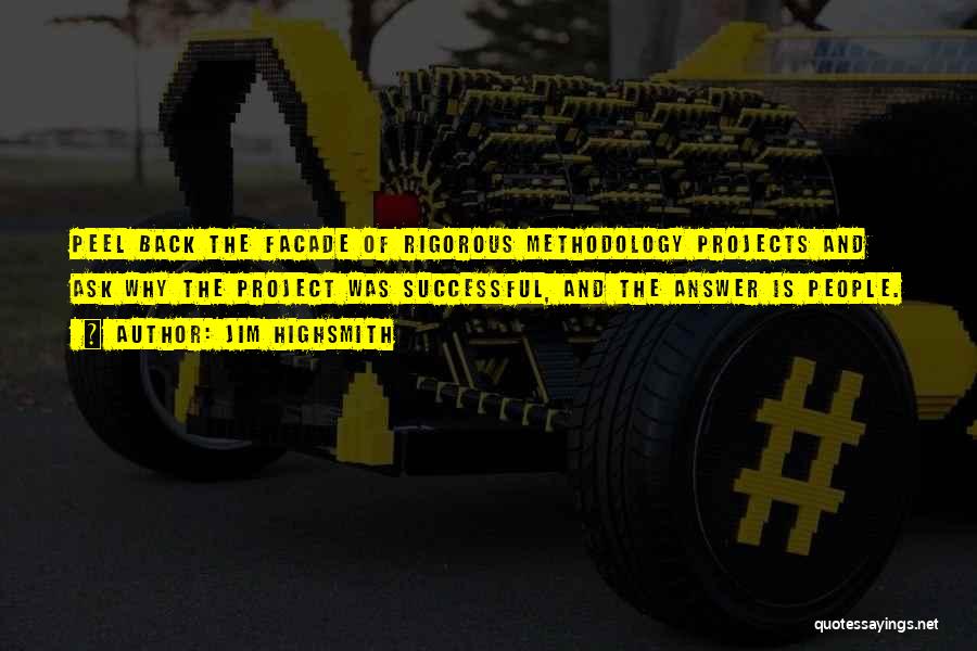 Jim Highsmith Quotes: Peel Back The Facade Of Rigorous Methodology Projects And Ask Why The Project Was Successful, And The Answer Is People.