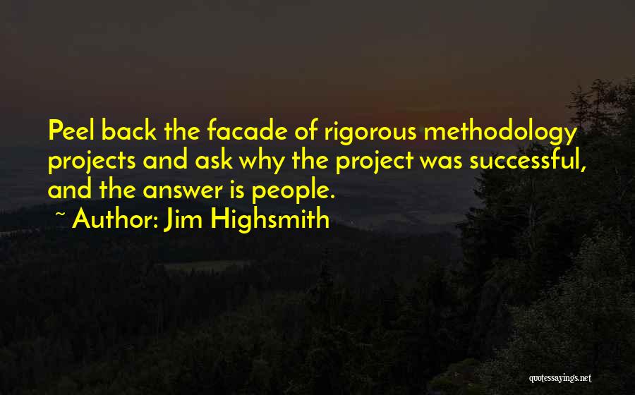 Jim Highsmith Quotes: Peel Back The Facade Of Rigorous Methodology Projects And Ask Why The Project Was Successful, And The Answer Is People.