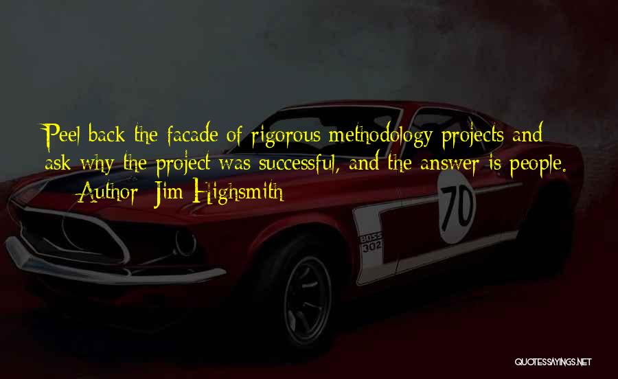 Jim Highsmith Quotes: Peel Back The Facade Of Rigorous Methodology Projects And Ask Why The Project Was Successful, And The Answer Is People.