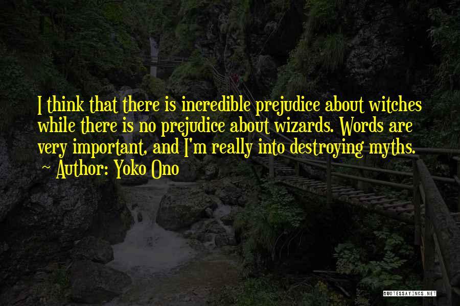 Yoko Ono Quotes: I Think That There Is Incredible Prejudice About Witches While There Is No Prejudice About Wizards. Words Are Very Important,