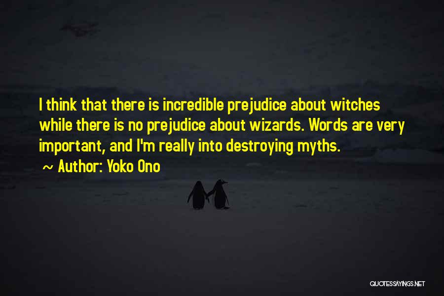 Yoko Ono Quotes: I Think That There Is Incredible Prejudice About Witches While There Is No Prejudice About Wizards. Words Are Very Important,