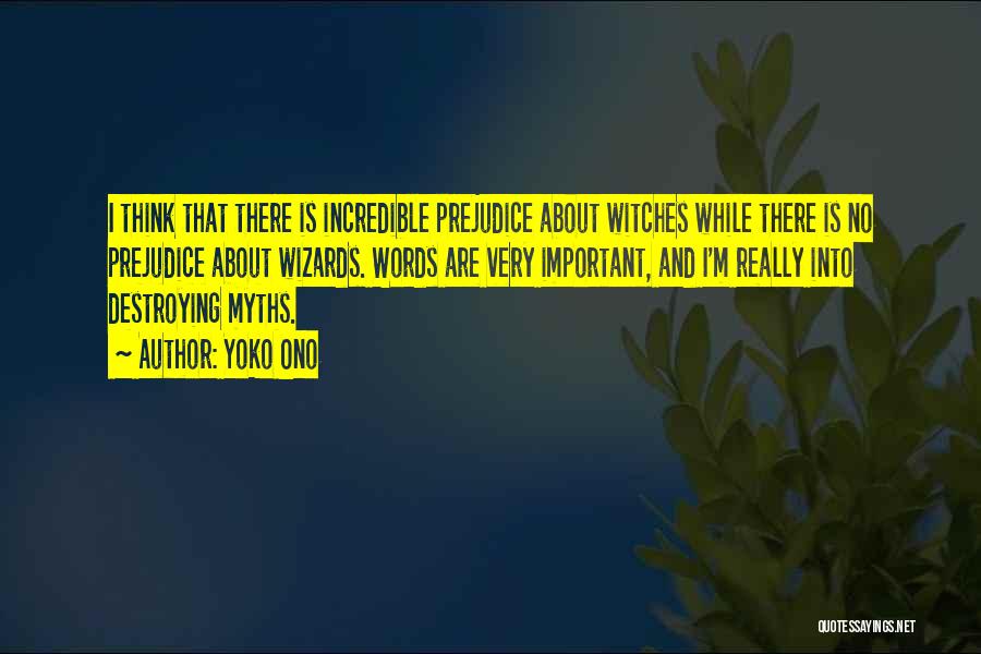 Yoko Ono Quotes: I Think That There Is Incredible Prejudice About Witches While There Is No Prejudice About Wizards. Words Are Very Important,