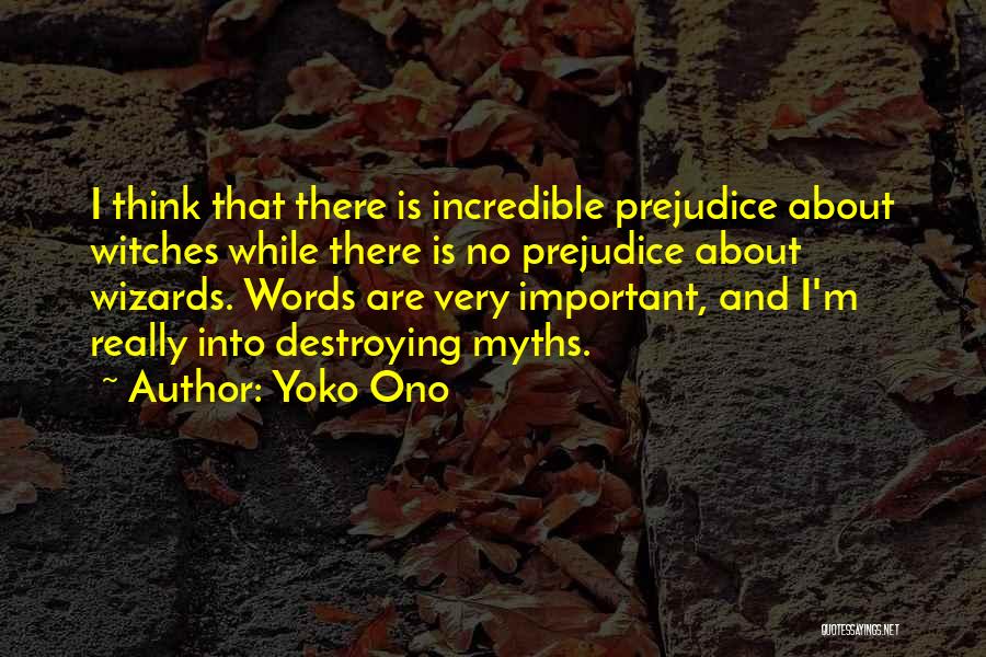 Yoko Ono Quotes: I Think That There Is Incredible Prejudice About Witches While There Is No Prejudice About Wizards. Words Are Very Important,