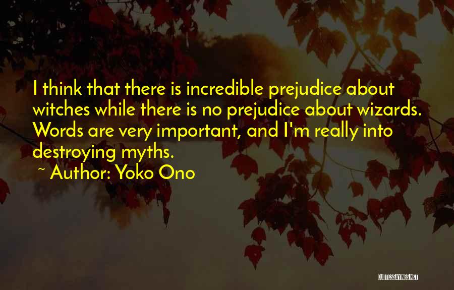 Yoko Ono Quotes: I Think That There Is Incredible Prejudice About Witches While There Is No Prejudice About Wizards. Words Are Very Important,