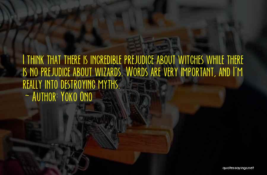 Yoko Ono Quotes: I Think That There Is Incredible Prejudice About Witches While There Is No Prejudice About Wizards. Words Are Very Important,