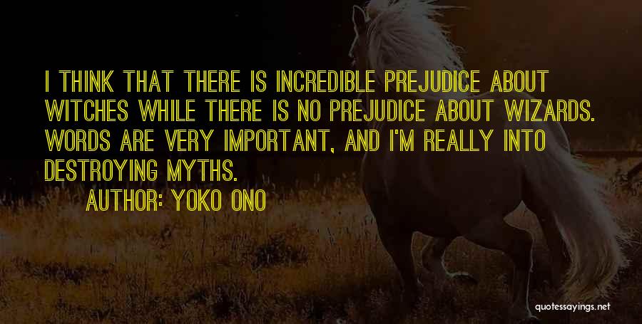 Yoko Ono Quotes: I Think That There Is Incredible Prejudice About Witches While There Is No Prejudice About Wizards. Words Are Very Important,