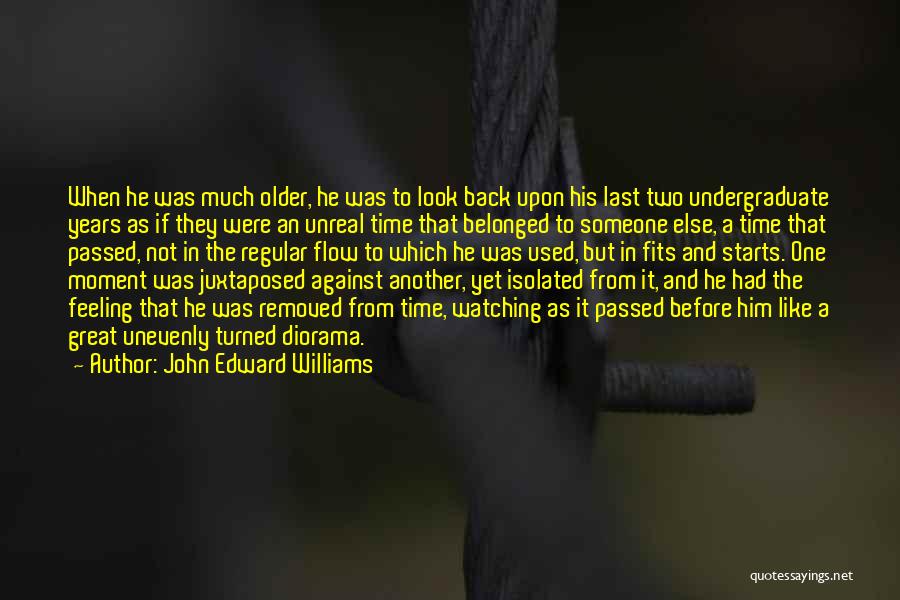 John Edward Williams Quotes: When He Was Much Older, He Was To Look Back Upon His Last Two Undergraduate Years As If They Were