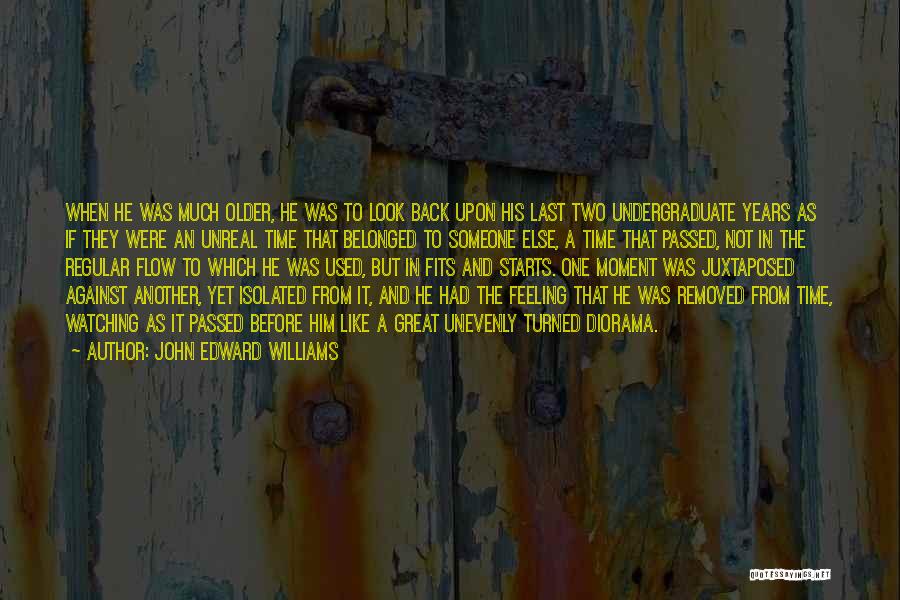John Edward Williams Quotes: When He Was Much Older, He Was To Look Back Upon His Last Two Undergraduate Years As If They Were