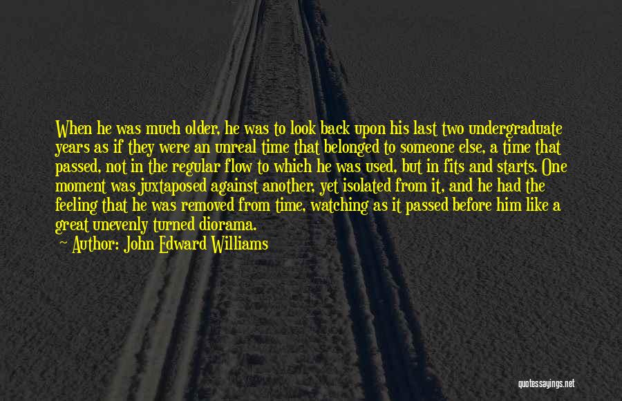 John Edward Williams Quotes: When He Was Much Older, He Was To Look Back Upon His Last Two Undergraduate Years As If They Were