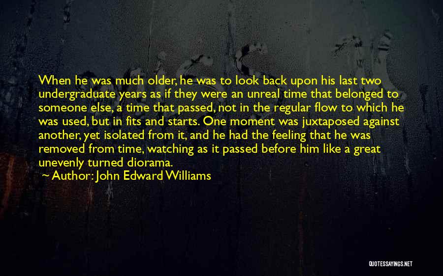 John Edward Williams Quotes: When He Was Much Older, He Was To Look Back Upon His Last Two Undergraduate Years As If They Were