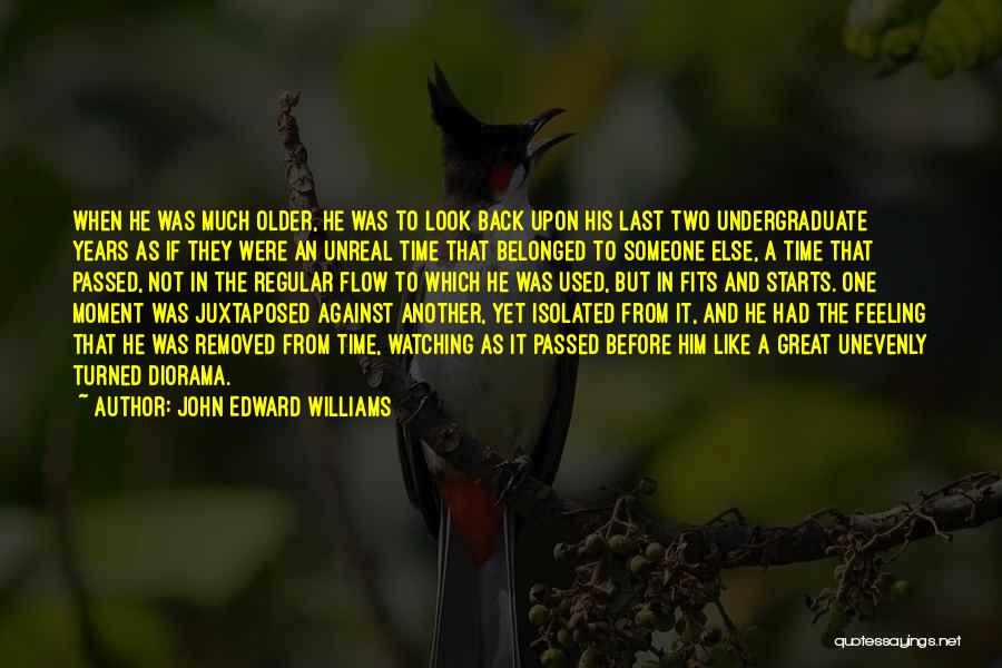 John Edward Williams Quotes: When He Was Much Older, He Was To Look Back Upon His Last Two Undergraduate Years As If They Were