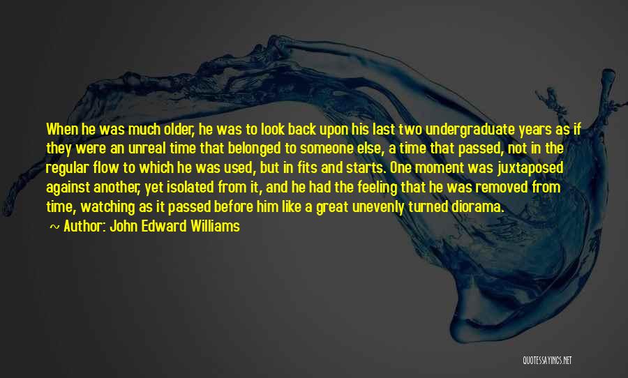 John Edward Williams Quotes: When He Was Much Older, He Was To Look Back Upon His Last Two Undergraduate Years As If They Were
