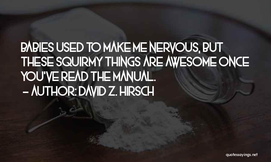 David Z. Hirsch Quotes: Babies Used To Make Me Nervous, But These Squirmy Things Are Awesome Once You've Read The Manual.