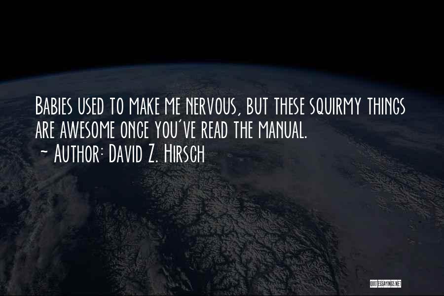 David Z. Hirsch Quotes: Babies Used To Make Me Nervous, But These Squirmy Things Are Awesome Once You've Read The Manual.