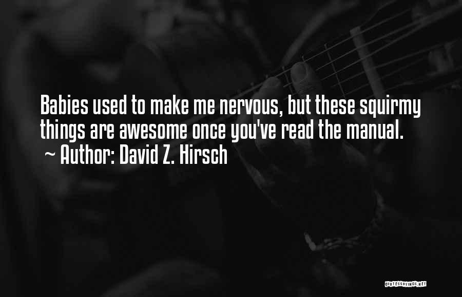 David Z. Hirsch Quotes: Babies Used To Make Me Nervous, But These Squirmy Things Are Awesome Once You've Read The Manual.