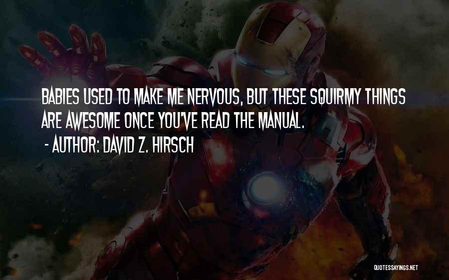 David Z. Hirsch Quotes: Babies Used To Make Me Nervous, But These Squirmy Things Are Awesome Once You've Read The Manual.