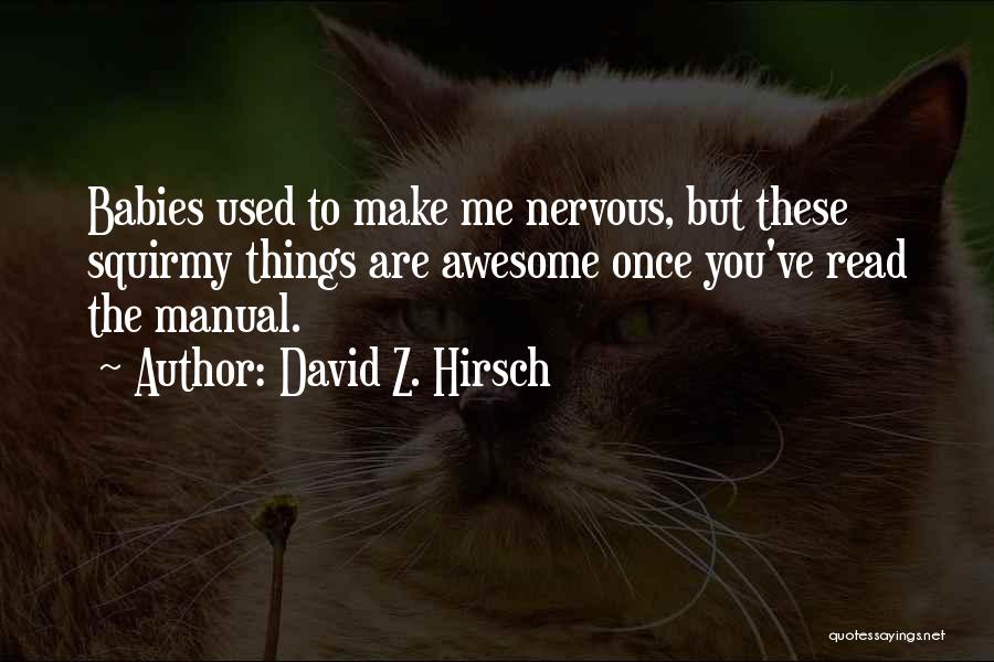 David Z. Hirsch Quotes: Babies Used To Make Me Nervous, But These Squirmy Things Are Awesome Once You've Read The Manual.