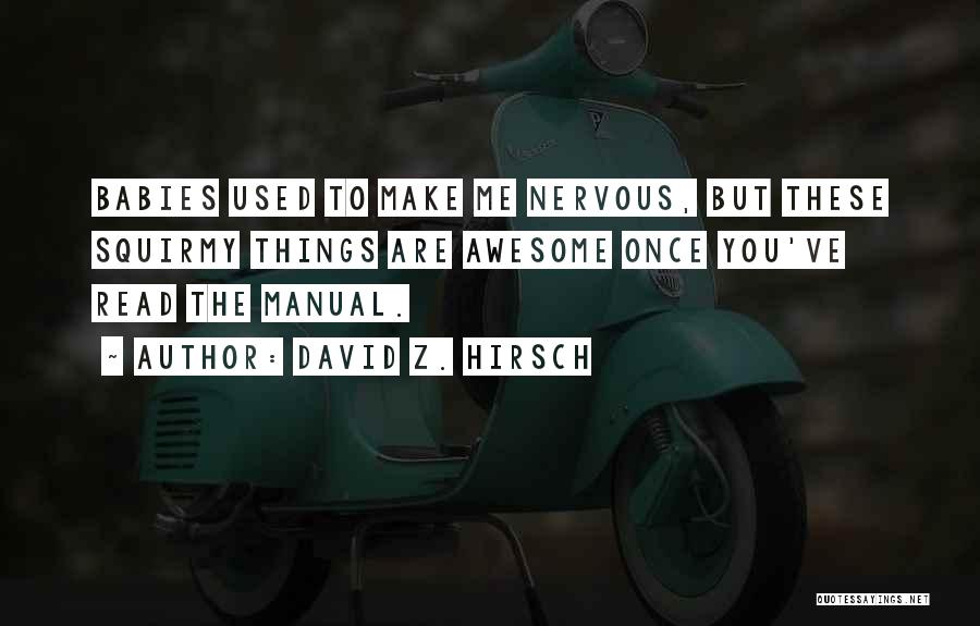 David Z. Hirsch Quotes: Babies Used To Make Me Nervous, But These Squirmy Things Are Awesome Once You've Read The Manual.