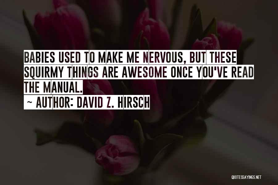 David Z. Hirsch Quotes: Babies Used To Make Me Nervous, But These Squirmy Things Are Awesome Once You've Read The Manual.