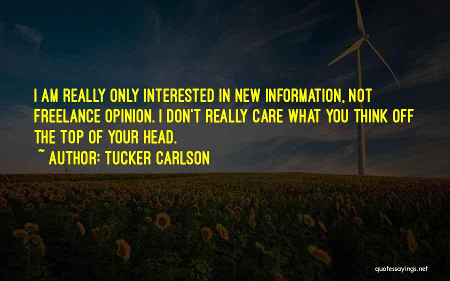 Tucker Carlson Quotes: I Am Really Only Interested In New Information, Not Freelance Opinion. I Don't Really Care What You Think Off The