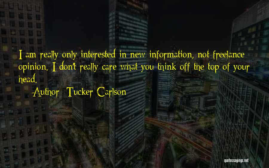 Tucker Carlson Quotes: I Am Really Only Interested In New Information, Not Freelance Opinion. I Don't Really Care What You Think Off The