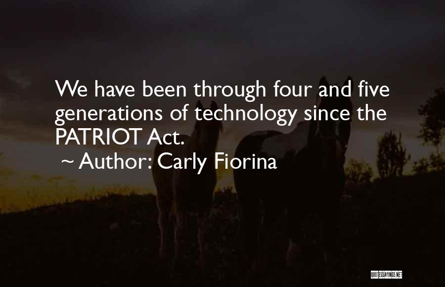 Carly Fiorina Quotes: We Have Been Through Four And Five Generations Of Technology Since The Patriot Act.