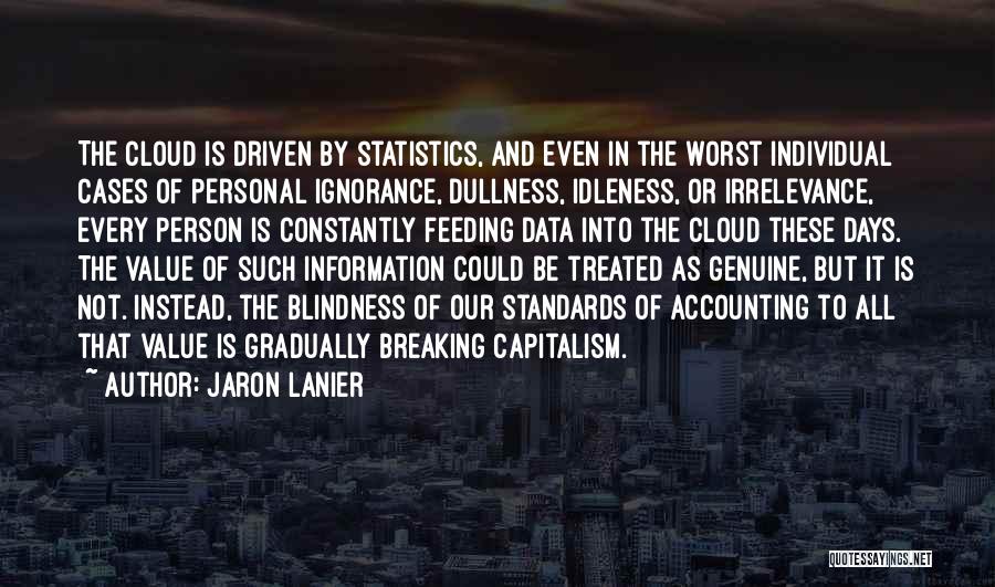 Jaron Lanier Quotes: The Cloud Is Driven By Statistics, And Even In The Worst Individual Cases Of Personal Ignorance, Dullness, Idleness, Or Irrelevance,