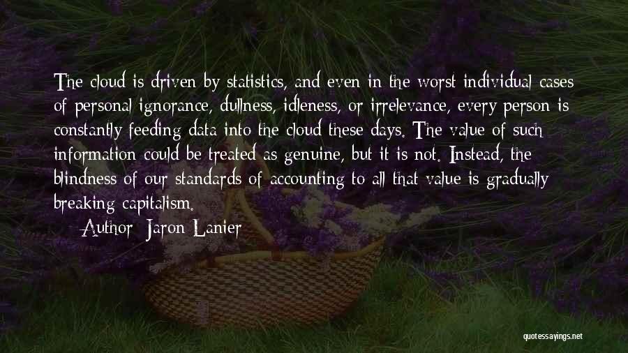 Jaron Lanier Quotes: The Cloud Is Driven By Statistics, And Even In The Worst Individual Cases Of Personal Ignorance, Dullness, Idleness, Or Irrelevance,