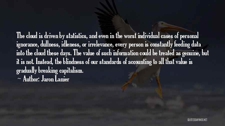 Jaron Lanier Quotes: The Cloud Is Driven By Statistics, And Even In The Worst Individual Cases Of Personal Ignorance, Dullness, Idleness, Or Irrelevance,