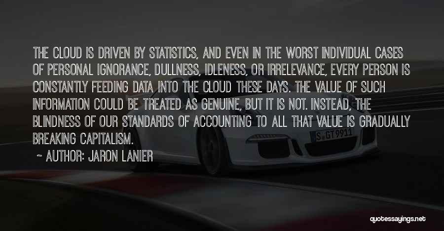 Jaron Lanier Quotes: The Cloud Is Driven By Statistics, And Even In The Worst Individual Cases Of Personal Ignorance, Dullness, Idleness, Or Irrelevance,