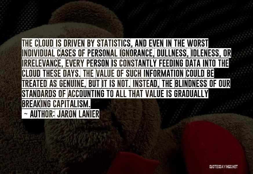 Jaron Lanier Quotes: The Cloud Is Driven By Statistics, And Even In The Worst Individual Cases Of Personal Ignorance, Dullness, Idleness, Or Irrelevance,