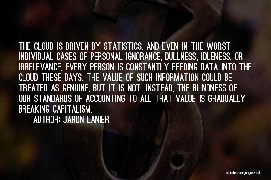 Jaron Lanier Quotes: The Cloud Is Driven By Statistics, And Even In The Worst Individual Cases Of Personal Ignorance, Dullness, Idleness, Or Irrelevance,