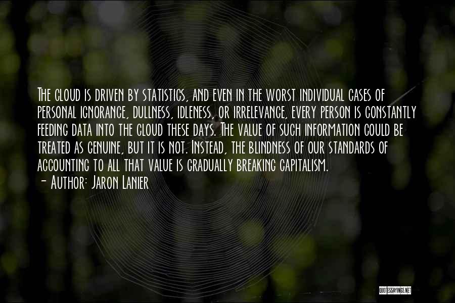 Jaron Lanier Quotes: The Cloud Is Driven By Statistics, And Even In The Worst Individual Cases Of Personal Ignorance, Dullness, Idleness, Or Irrelevance,