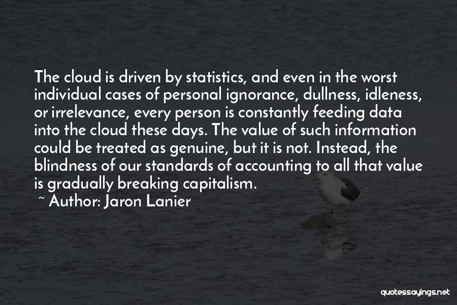 Jaron Lanier Quotes: The Cloud Is Driven By Statistics, And Even In The Worst Individual Cases Of Personal Ignorance, Dullness, Idleness, Or Irrelevance,