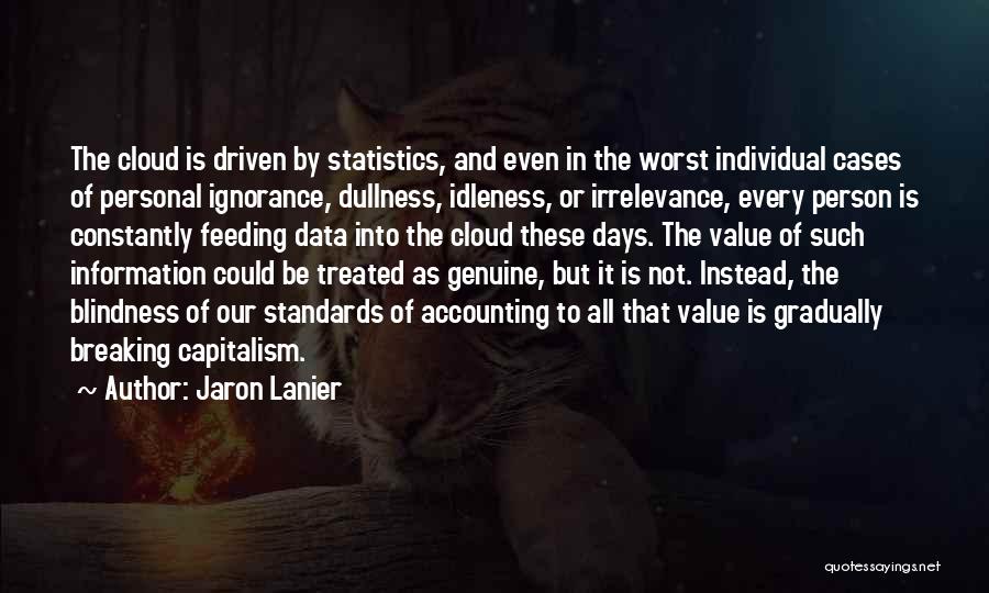 Jaron Lanier Quotes: The Cloud Is Driven By Statistics, And Even In The Worst Individual Cases Of Personal Ignorance, Dullness, Idleness, Or Irrelevance,