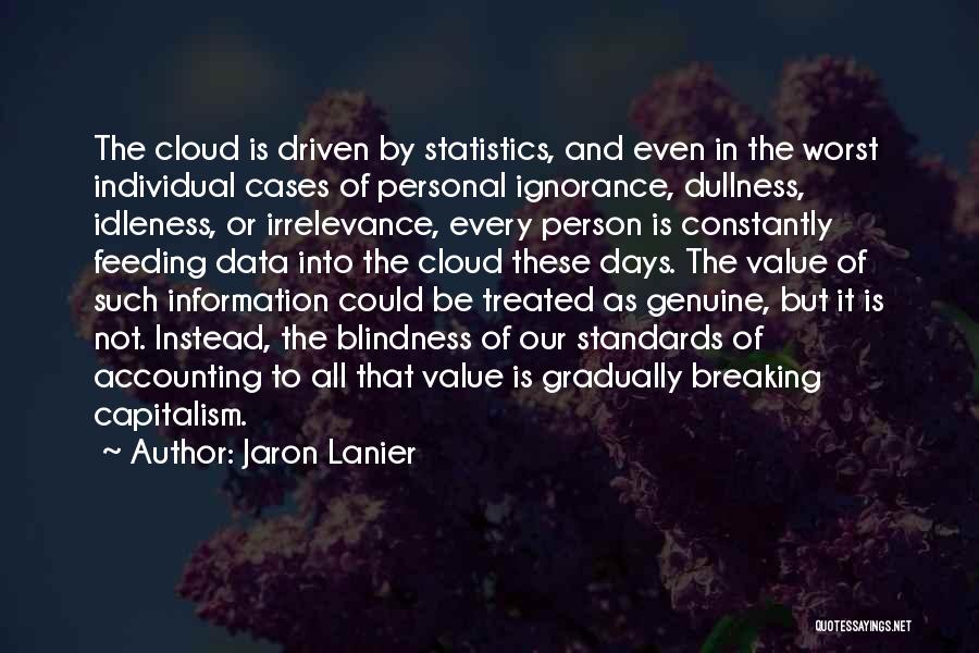 Jaron Lanier Quotes: The Cloud Is Driven By Statistics, And Even In The Worst Individual Cases Of Personal Ignorance, Dullness, Idleness, Or Irrelevance,