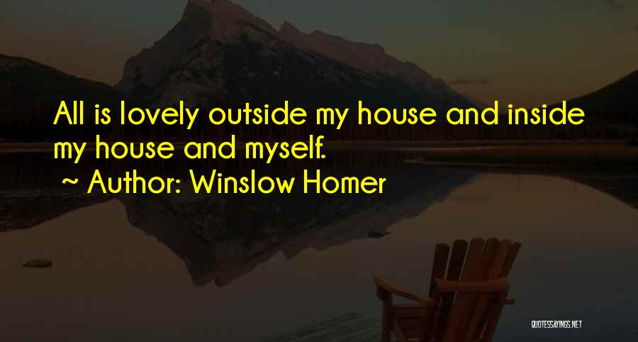 Winslow Homer Quotes: All Is Lovely Outside My House And Inside My House And Myself.
