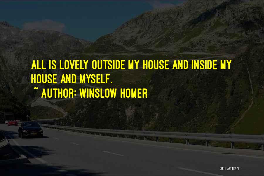Winslow Homer Quotes: All Is Lovely Outside My House And Inside My House And Myself.