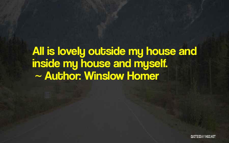 Winslow Homer Quotes: All Is Lovely Outside My House And Inside My House And Myself.