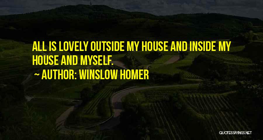 Winslow Homer Quotes: All Is Lovely Outside My House And Inside My House And Myself.