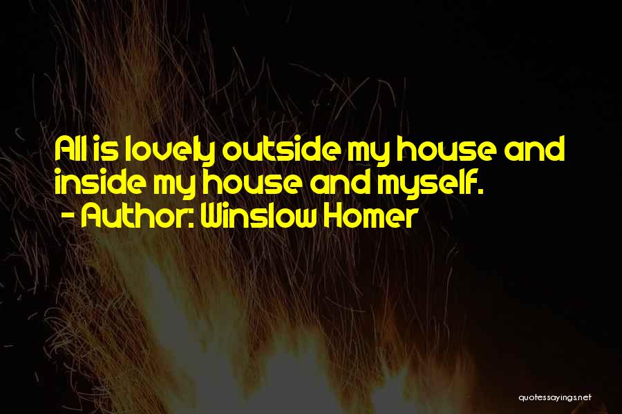 Winslow Homer Quotes: All Is Lovely Outside My House And Inside My House And Myself.