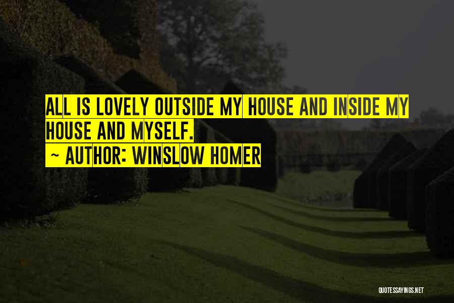 Winslow Homer Quotes: All Is Lovely Outside My House And Inside My House And Myself.