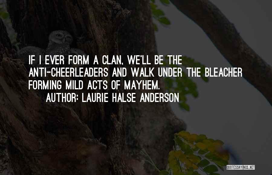 Laurie Halse Anderson Quotes: If I Ever Form A Clan, We'll Be The Anti-cheerleaders And Walk Under The Bleacher Forming Mild Acts Of Mayhem.