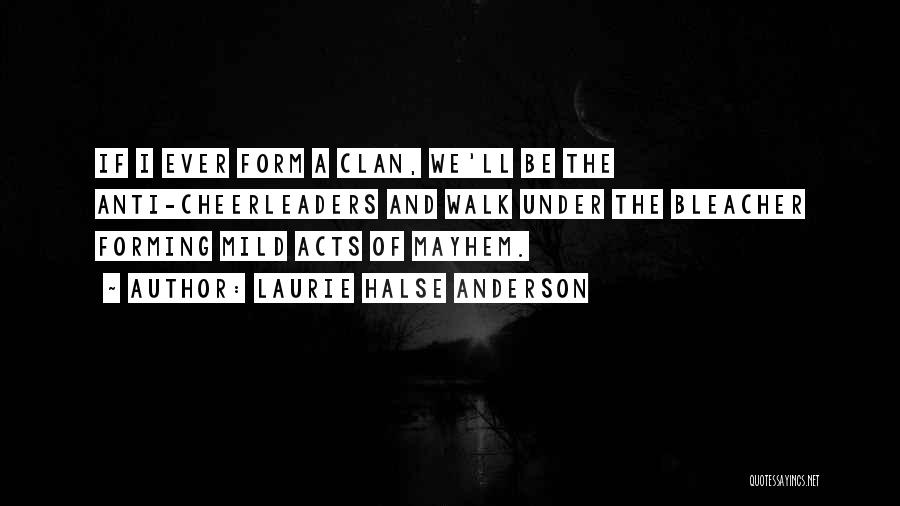 Laurie Halse Anderson Quotes: If I Ever Form A Clan, We'll Be The Anti-cheerleaders And Walk Under The Bleacher Forming Mild Acts Of Mayhem.