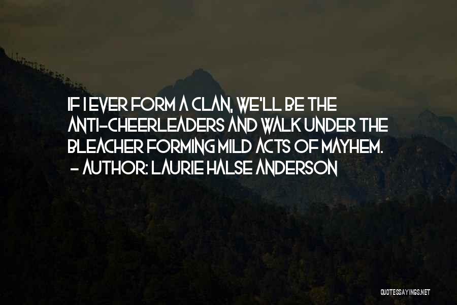 Laurie Halse Anderson Quotes: If I Ever Form A Clan, We'll Be The Anti-cheerleaders And Walk Under The Bleacher Forming Mild Acts Of Mayhem.