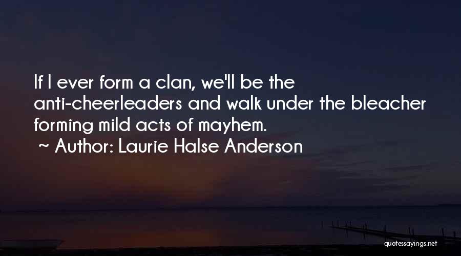 Laurie Halse Anderson Quotes: If I Ever Form A Clan, We'll Be The Anti-cheerleaders And Walk Under The Bleacher Forming Mild Acts Of Mayhem.