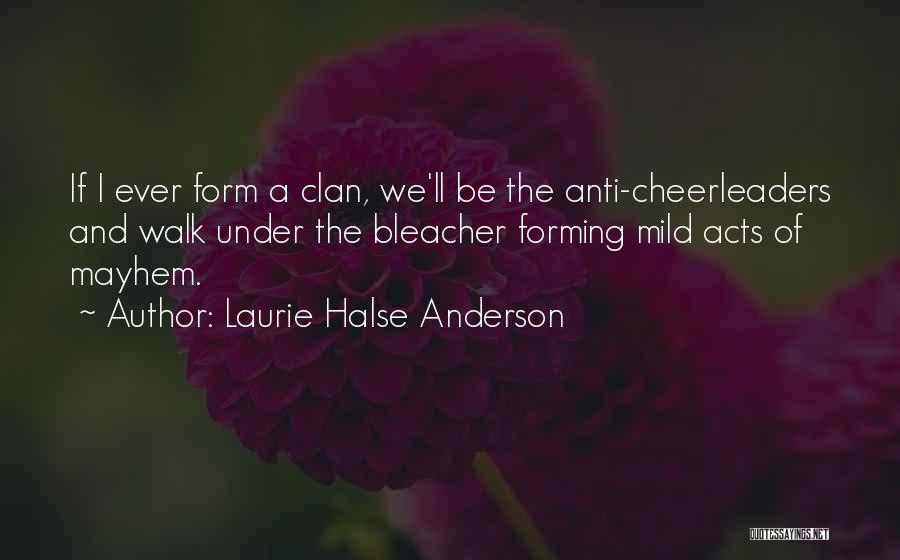 Laurie Halse Anderson Quotes: If I Ever Form A Clan, We'll Be The Anti-cheerleaders And Walk Under The Bleacher Forming Mild Acts Of Mayhem.