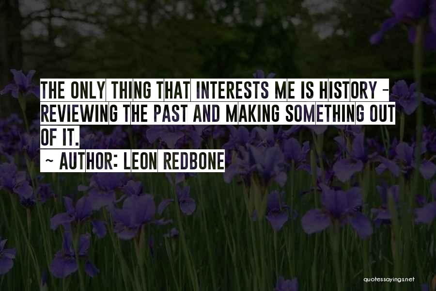 Leon Redbone Quotes: The Only Thing That Interests Me Is History - Reviewing The Past And Making Something Out Of It.