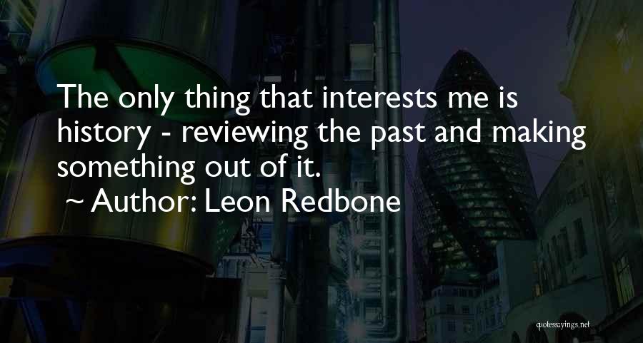 Leon Redbone Quotes: The Only Thing That Interests Me Is History - Reviewing The Past And Making Something Out Of It.