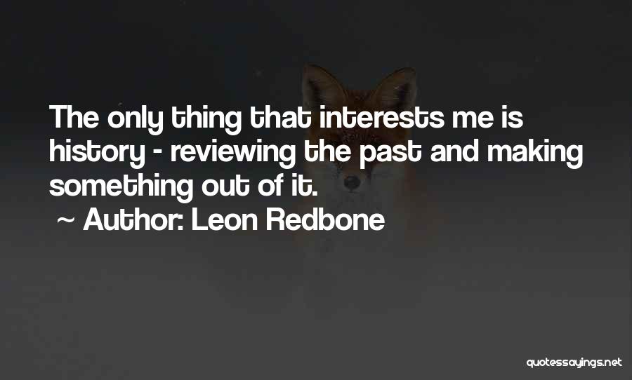 Leon Redbone Quotes: The Only Thing That Interests Me Is History - Reviewing The Past And Making Something Out Of It.